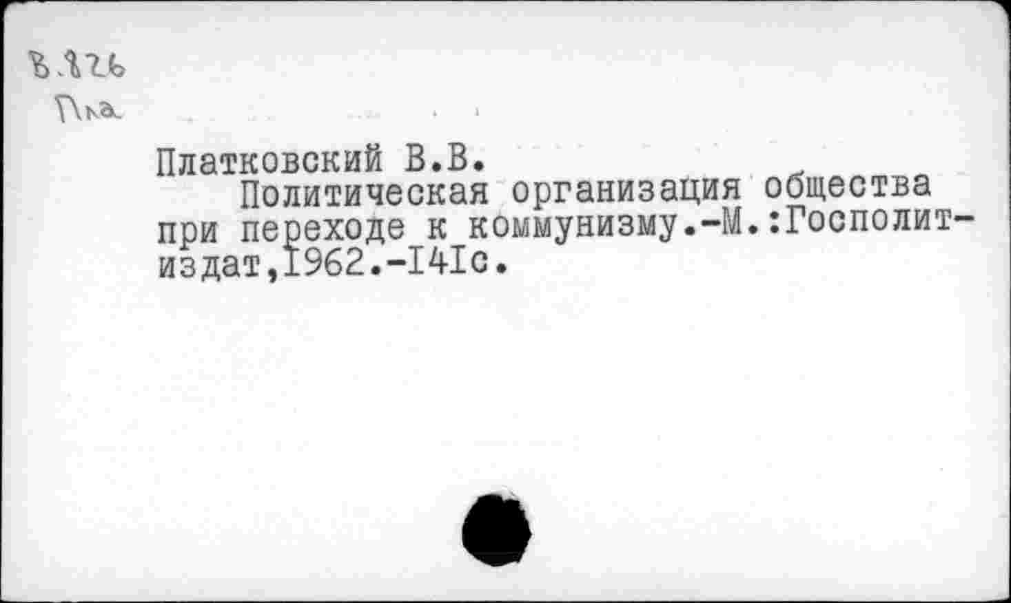 ﻿
Платковский В.В.
Политическая организация общества при переходе к коммунизму.-М.:Госполит-издат,1962.-141с.